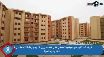 كيف تستفيد من مبادرة “سكن لكل المصريين 7” بحجز شقتك مقابل 25 ألف جنيه الآن؟